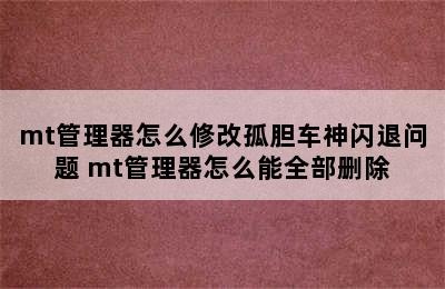 mt管理器怎么修改孤胆车神闪退问题 mt管理器怎么能全部删除